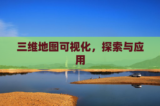 三维地图可视化，探索与应用